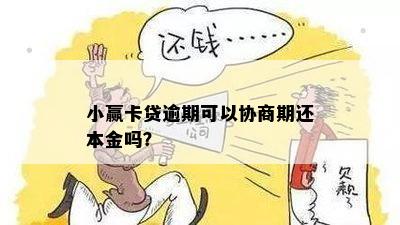 小赢卡贷逾期可以协商期还本金吗？