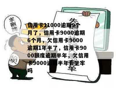 信用卡11000逾期9个月了，信用卡9000逾期6个月，欠信用卡9000逾期1年半了，信用卡9000额度逾期半年，欠信用卡9000逾期半年会坐牢吗