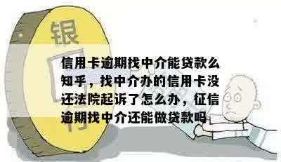 信用卡逾期找中介能贷款么知乎，找中介办的信用卡没还法院起诉了怎么办，征信逾期找中介还能做贷款吗