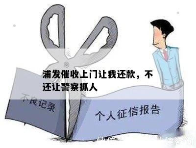 浦发催收上门让我还款，不还让警察抓人