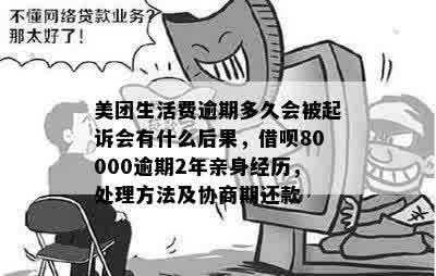 美团生活费逾期多久会被起诉会有什么后果，借呗80000逾期2年亲身经历，处理方法及协商期还款