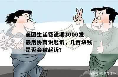 美团生活费逾期3000发最后协商说起诉，几百块钱是否会被起诉？