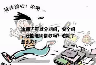 逾期还可以分期吗，安全吗，还能继续借款吗？逾期了怎么办？