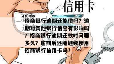 招商银行逾期还能借吗？逾期对其他银行信誉有影响吗？招商银行逾期还款时间要多久？逾期后还能继续使用招商银行信用卡吗？