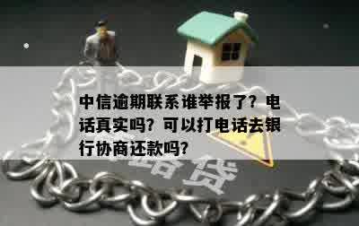 中信逾期联系谁举报了？电话真实吗？可以打电话去银行协商还款吗？