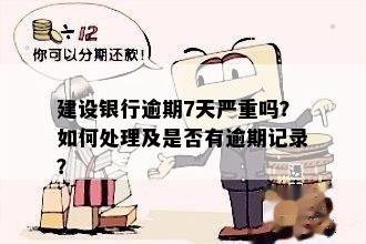 建设银行逾期7天严重吗？如何处理及是否有逾期记录？