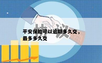 平安保险可以逾期多久交，最多多久交