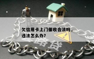 欠信用卡上门催收合法吗，违法怎么办？