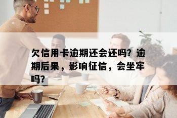 欠信用卡逾期还会还吗？逾期后果，影响征信，会坐牢吗？