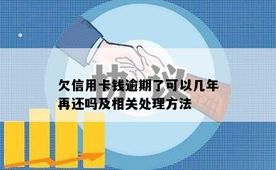 欠信用卡钱逾期了可以几年再还吗及相关处理方法