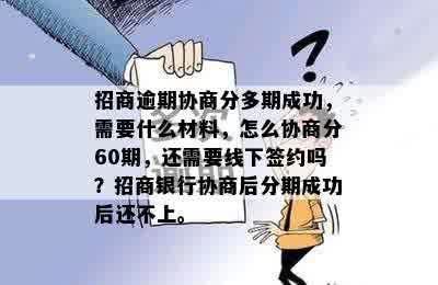 招商逾期协商分多期成功，需要什么材料，怎么协商分60期，还需要线下签约吗？招商银行协商后分期成功后还不上。