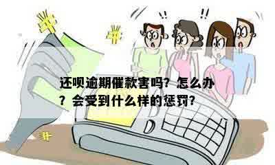 还呗逾期催款害吗？怎么办？会受到什么样的惩罚？