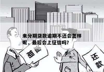 来分期贷款逾期不还会怎样呢，最后会上征信吗？