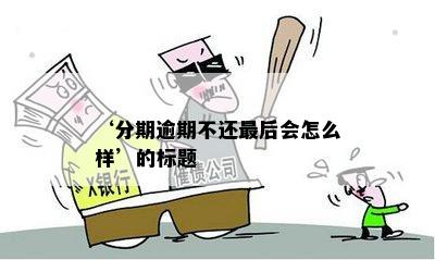 ‘分期逾期不还最后会怎么样’的标题