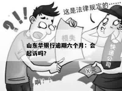 山东华银行逾期六个月：会起诉吗？