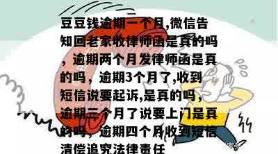 豆豆钱逾期一个月,微信告知回老家收律师函是真的吗，逾期两个月发律师函是真的吗，逾期3个月了,收到短信说要起诉,是真的吗，逾期三个月了说要上门是真的吗，逾期四个月收到短信清偿追究法律责任