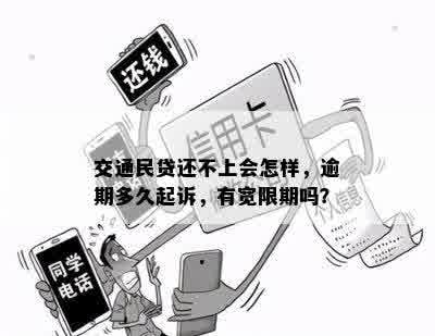 交通民贷还不上会怎样，逾期多久起诉，有宽限期吗？