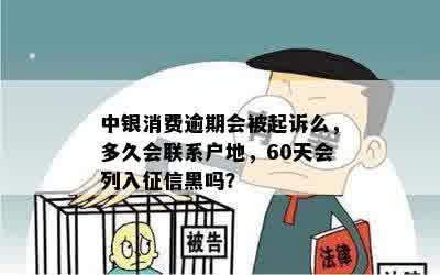 中银消费逾期会被起诉么，多久会联系户地，60天会列入征信黑吗？