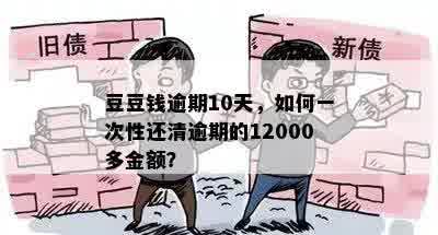 豆豆钱逾期10天，如何一次性还清逾期的12000多金额？