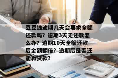 豆豆钱逾期几天会要求全额还款吗？逾期3天无还款怎么办？逾期10天全额还款后金额翻倍？逾期后是否还能再贷款？