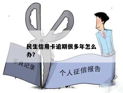 民生信用卡逾期很多年怎么办？