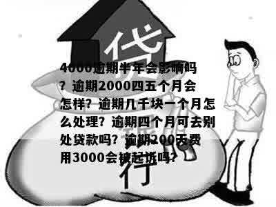 4000逾期半年会影响吗？逾期2000四五个月会怎样？逾期几千块一个月怎么处理？逾期四个月可去别处贷款吗？逾期200天费用3000会被起诉吗？