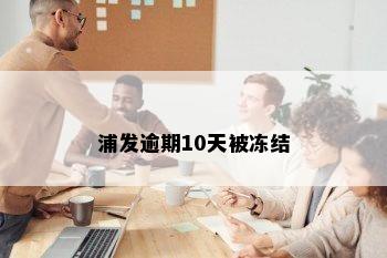 浦发逾期10天被冻结