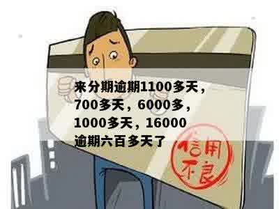 来分期逾期1100多天，700多天，6000多，1000多天，16000逾期六百多天了