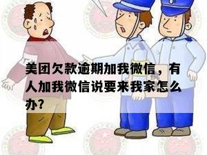 美团欠款逾期加我微信，有人加我微信说要来我家怎么办？