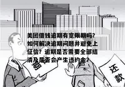 美团借钱逾期有宽限期吗？如何解决逾期问题并避免上征信？逾期是否需要全部结清及是否会产生违约金？