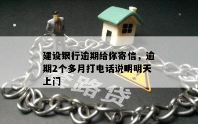 建设银行逾期给你寄信，逾期2个多月打电话说明明天上门