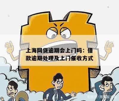 上海网贷逾期会上门吗：借款逾期处理及上门催收方式