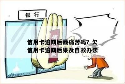 信用卡逾期后最痛苦吗？欠信用卡逾期后果及自救办法