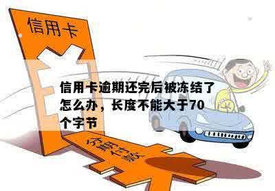 信用卡逾期还完后被冻结了怎么办，长度不能大于70个字节