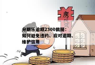 分期乐逾期2300截图：如何避免违约、应对逾期、维护信用