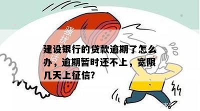 建设银行的贷款逾期了怎么办，逾期暂时还不上，宽限几天上征信？