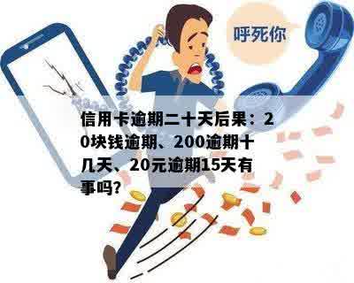 信用卡逾期二十天后果：20块钱逾期、200逾期十几天、20元逾期15天有事吗？