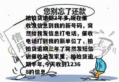 拍拍贷逾期2年多,现在催收发信息到我的新号码，突然给我发信息打电话，催收电话打到我的新单位了，拍拍贷逾期三年了突然发短信说催收涵发家里，拍拍贷逾期半年,今天收到12368的信息