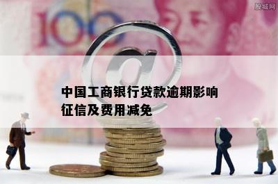 中国工商银行贷款逾期影响征信及费用减免