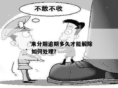 ‘来分期逾期多久才能解除’如何处理？