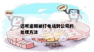 还呗逾期被打电话到公司的处理方法