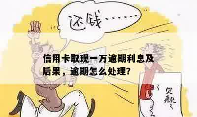 信用卡取现一万逾期利息及后果，逾期怎么处理？