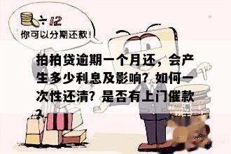 拍拍贷逾期一个月还，会产生多少利息及影响？如何一次性还清？是否有上门催款？