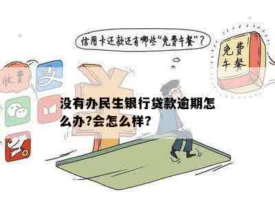 没有办民生银行贷款逾期怎么办?会怎么样?