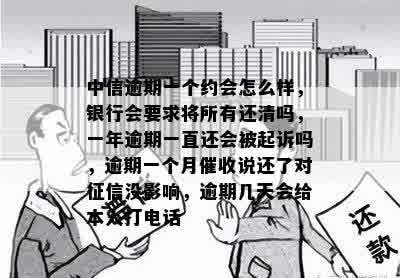 中信逾期一个约会怎么样，银行会要求将所有还清吗，一年逾期一直还会被起诉吗，逾期一个月催收说还了对征信没影响，逾期几天会给本人打电话