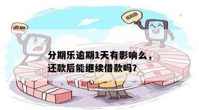 分期乐逾期1天有影响么，还款后能继续借款吗？