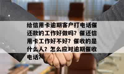 给信用卡逾期客户打电话催还款的工作好做吗？催还信用卡工作好不好？催收的是什么人？怎么应对逾期催收电话？