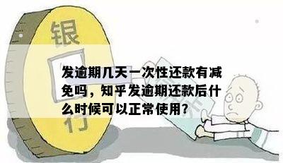 发逾期几天一次性还款有减免吗，知乎发逾期还款后什么时候可以正常使用？