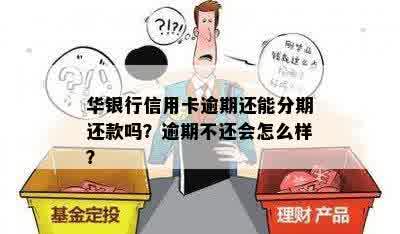 华银行信用卡逾期还能分期还款吗？逾期不还会怎么样？