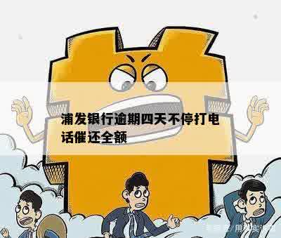 浦发银行逾期四天不停打电话催还全额